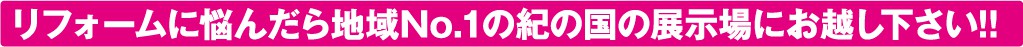 リフォームに悩んだら地域NO.1の紀の国の展示会にお越し下さい！
